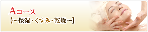 Aコース【～保湿・くすみ・乾燥～】