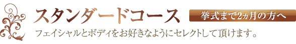 スタンダードコース（挙式まで2ヵ月の方へ）【フェイシャルとボディをお好きなようにセレクトして頂けます。】