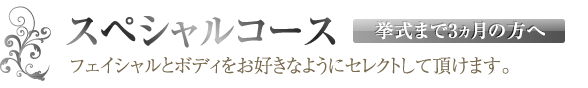 スペシャルコース（挙式まで3ヵ月の方へ）【フェイシャルとボディをお好きなようにセレクトして頂けます。】