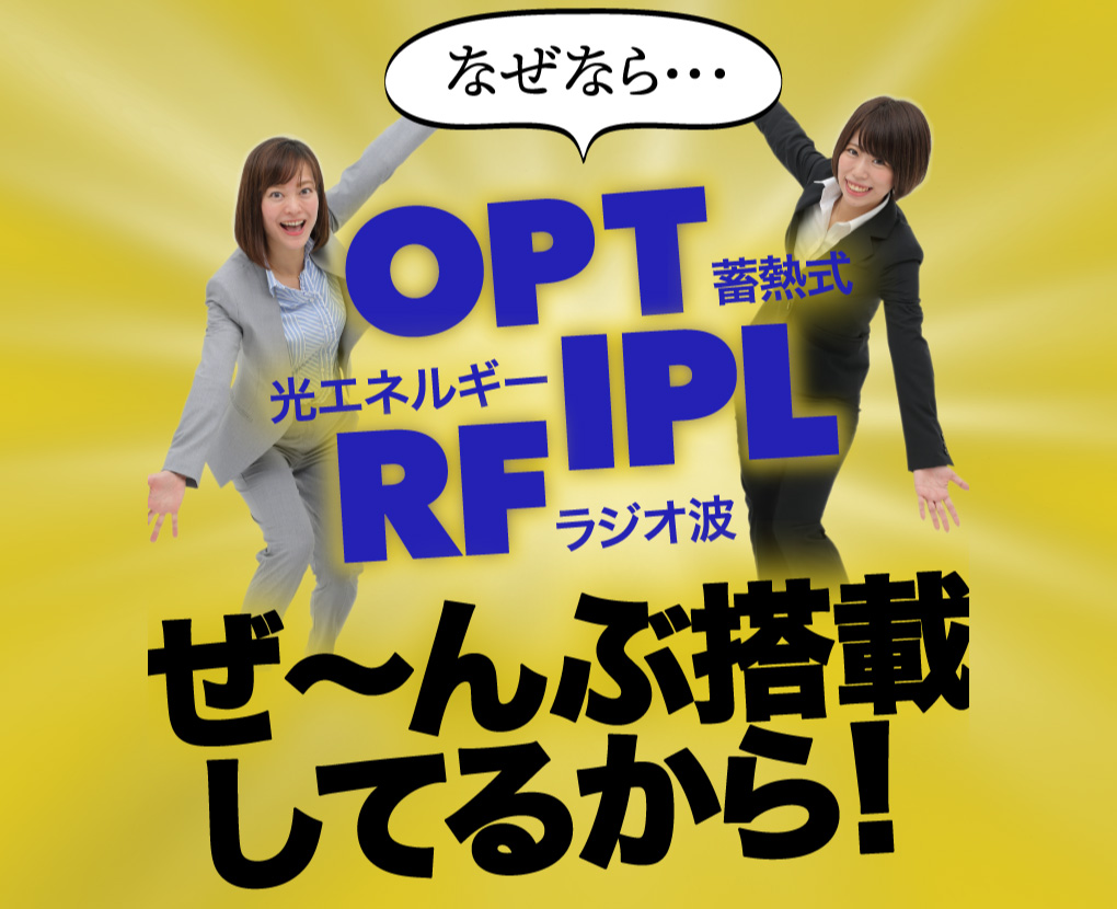 なぜなら・・・OPT蓄熱式 IPL光エネルギー RFラジオ波　ぜ～んぶ搭載してるから！