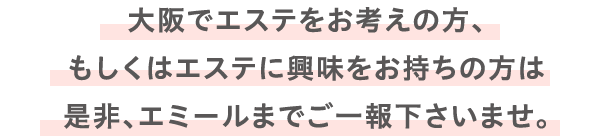 大阪でエステをお考えの方、もしくはエステに興味をお持ちの方は是非、エミールまでご一報下さいませ。
