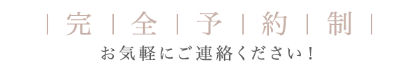 完全予約制 お気軽にご連絡ください！